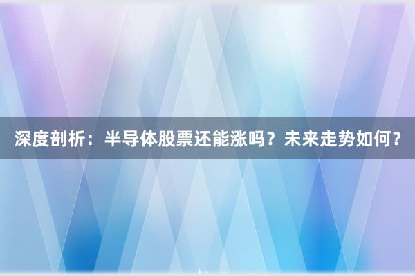 深度剖析:半导体股票还能涨吗?未来走势如何?