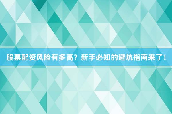股票配资风险有多高？新手必知的避坑指南来了！