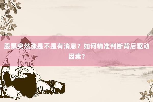 股票突然涨是不是有消息？如何精准判断背后驱动因素？
