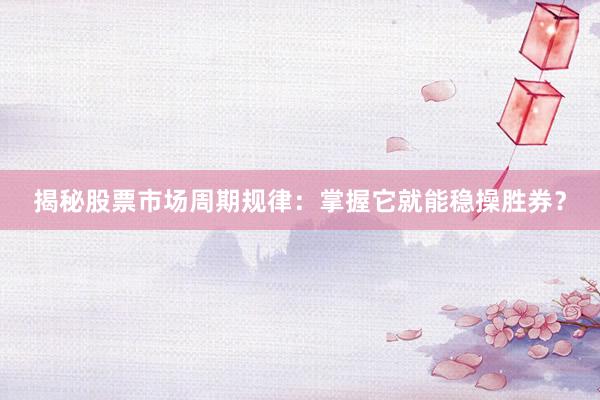 揭秘股票市场周期规律：掌握它就能稳操胜券？