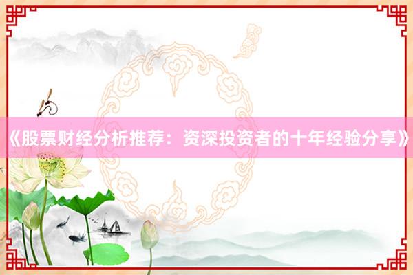 《股票财经分析推荐：资深投资者的十年经验分享》