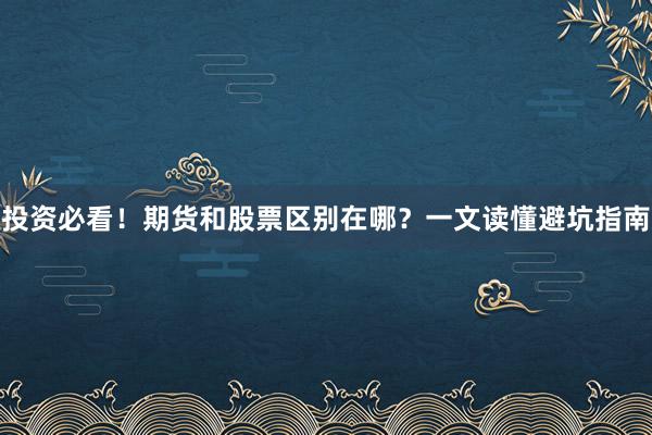 投资必看！期货和股票区别在哪？一文读懂避坑指南