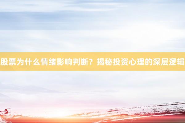 股票为什么情绪影响判断?揭秘投资心理的深层逻辑