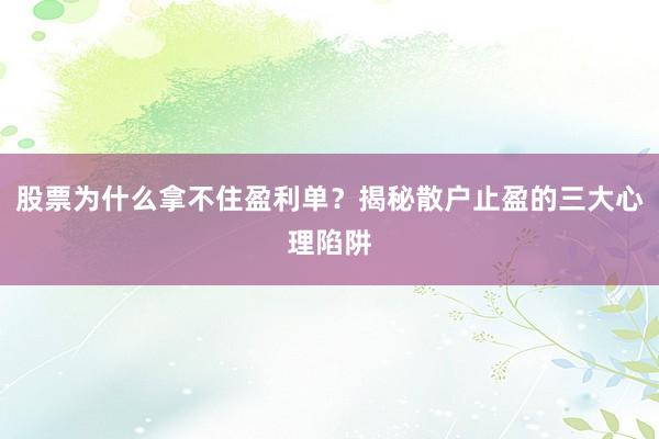 股票为什么拿不住盈利单？揭秘散户止盈的三大心理陷阱