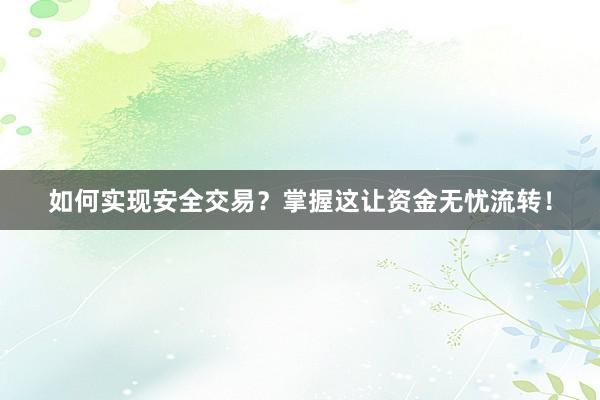 如何实现安全交易?掌握这让资金无忧流转!