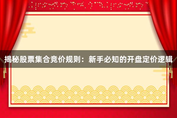 揭秘股票集合竞价规则：新手必知的开盘定价逻辑