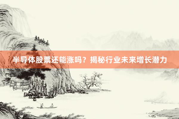 半导体股票还能涨吗？揭秘行业未来增长潜力