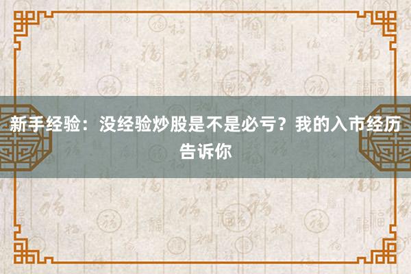 新手经验：没经验炒股是不是必亏？我的入市经历告诉你