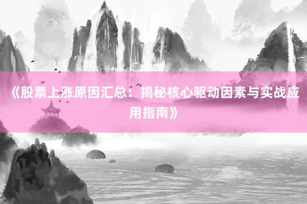 《股票上涨原因汇总：揭秘核心驱动因素与实战应用指南》