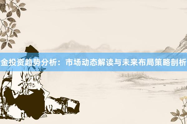 金投资趋势分析：市场动态解读与未来布局策略剖析