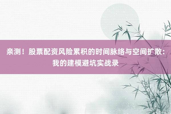 亲测!股票配资风险累积的时间脉络与空间扩散:我的建模避坑实战录