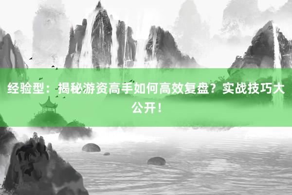 经验型：揭秘游资高手如何高效复盘？实战技巧大公开！
