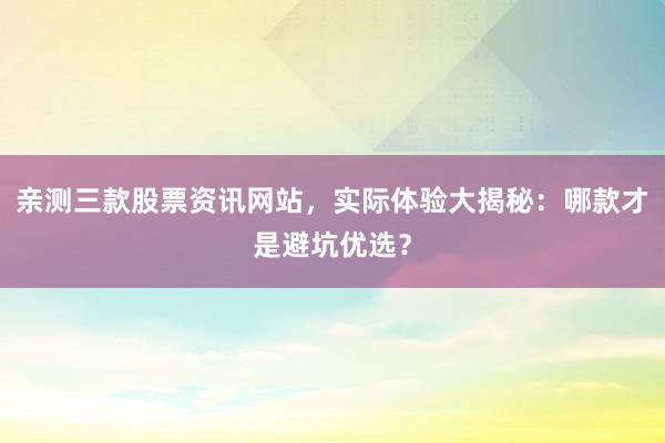 亲测三款股票资讯网站,实际体验大揭秘:哪款才是避坑优选?