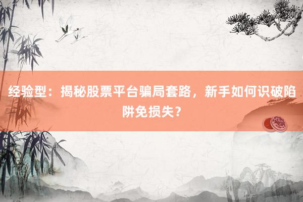 经验型：揭秘股票平台骗局套路，新手如何识破陷阱免损失？