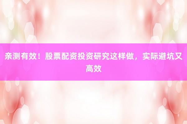亲测有效!股票配资投资研究这样做,实际避坑又高效