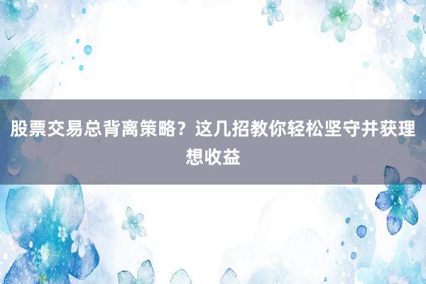 股票交易总背离策略?这几招教你轻松坚守并获理想收益