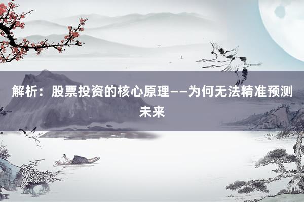 解析：股票投资的核心原理——为何无法精准预测未来