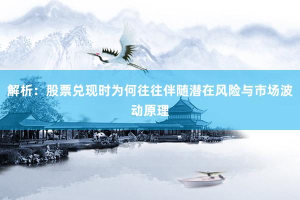 解析：股票兑现时为何往往伴随潜在风险与市场波动原理