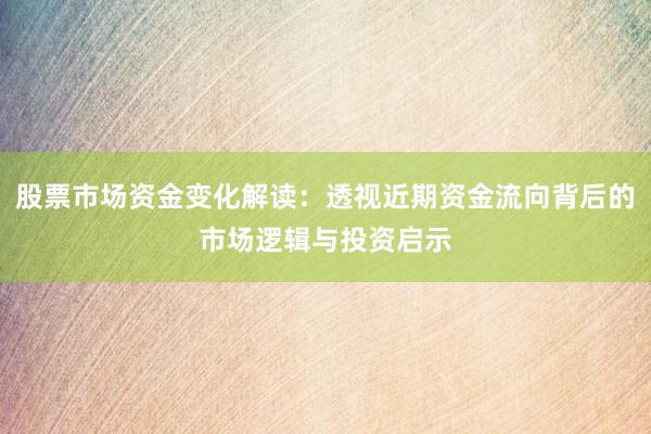 股票市场资金变化解读:透视近期资金流向背后的市场逻辑与投资启示