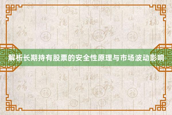 解析长期持有股票的安全性原理与市场波动影响