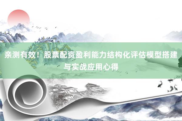 亲测有效！股票配资盈利能力结构化评估模型搭建与实战应用心得