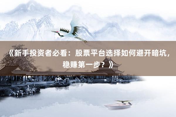 《新手投资者必看：股票平台选择如何避开暗坑，稳赚第一步？》