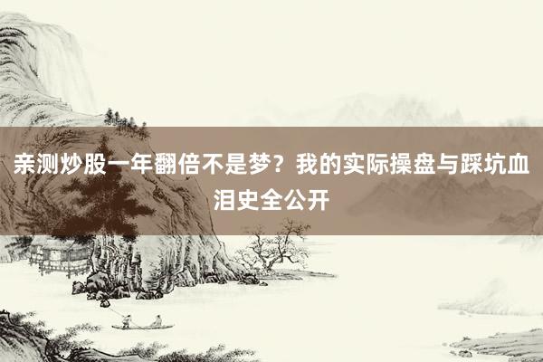 亲测炒股一年翻倍不是梦？我的实际操盘与踩坑血泪史全公开