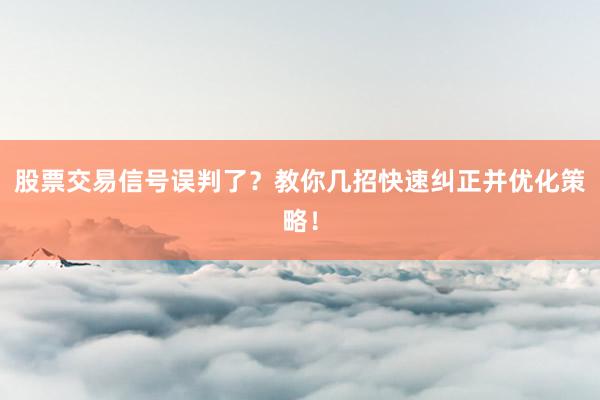 股票交易信号误判了?教你几招快速纠正并优化策略!