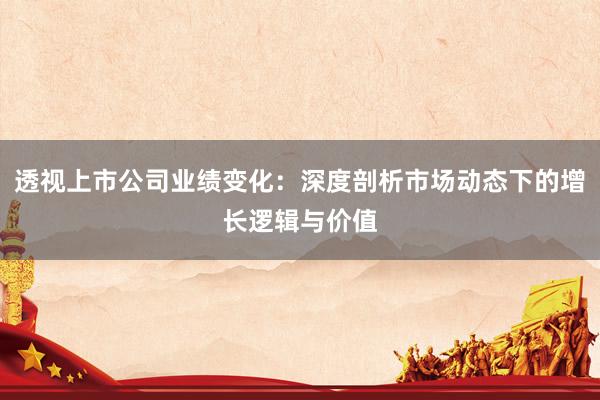 透视上市公司业绩变化：深度剖析市场动态下的增长逻辑与价值