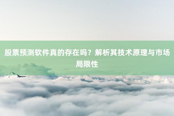 股票预测软件真的存在吗？解析其技术原理与市场局限性