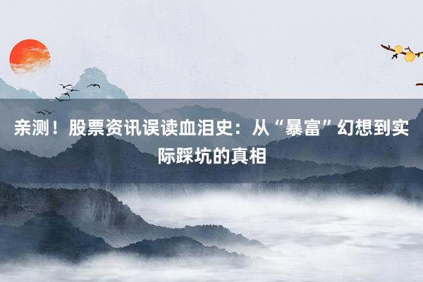 亲测！股票资讯误读血泪史：从“暴富”幻想到实际踩坑的真相