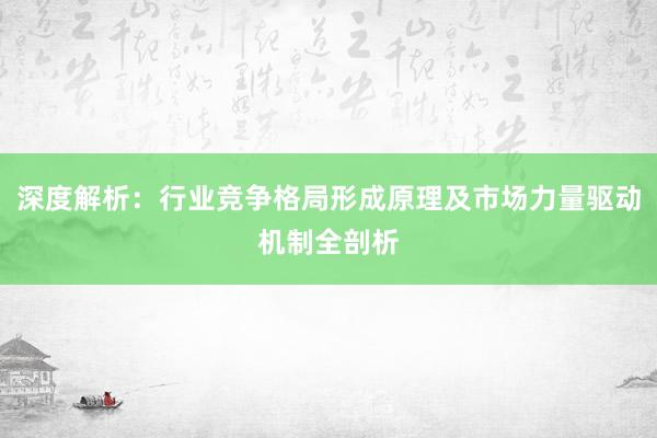 深度解析:行业竞争格局形成原理及市场力量驱动机制全剖析