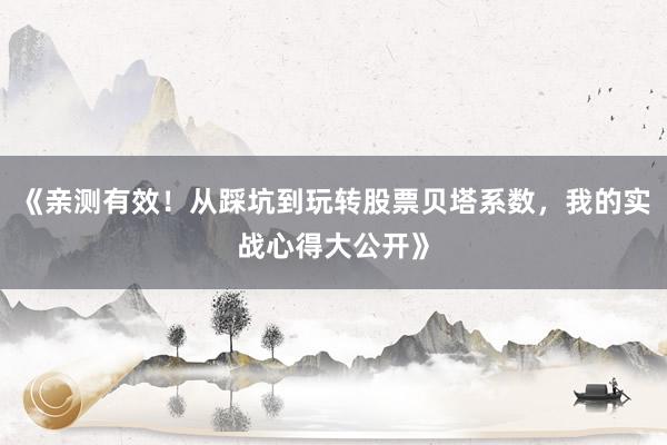《亲测有效！从踩坑到玩转股票贝塔系数，我的实战心得大公开》