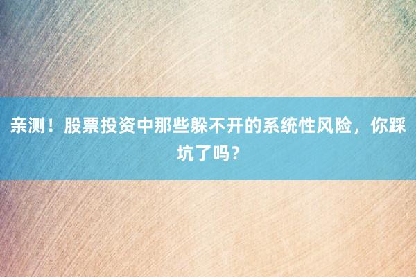 亲测！股票投资中那些躲不开的系统性风险，你踩坑了吗？