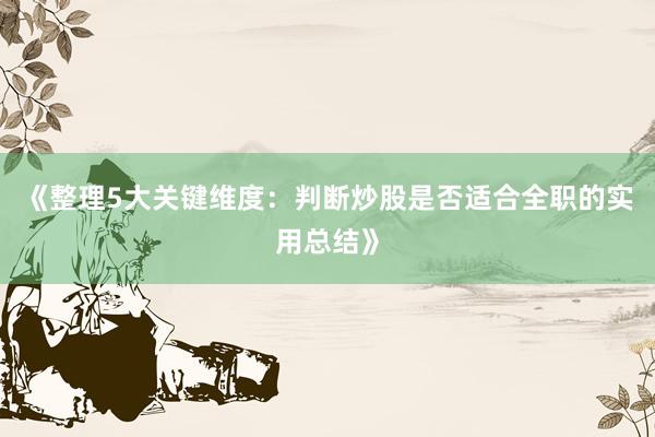 《整理5大关键维度：判断炒股是否适合全职的实用总结》
