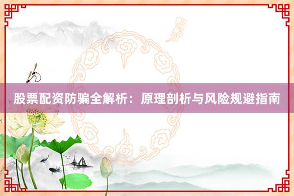 股票配资防骗全解析：原理剖析与风险规避指南