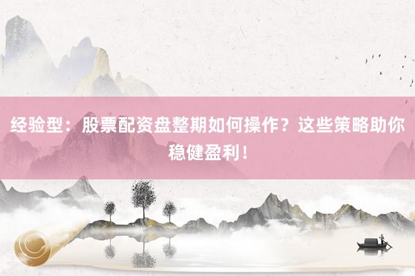 经验型：股票配资盘整期如何操作？这些策略助你稳健盈利！