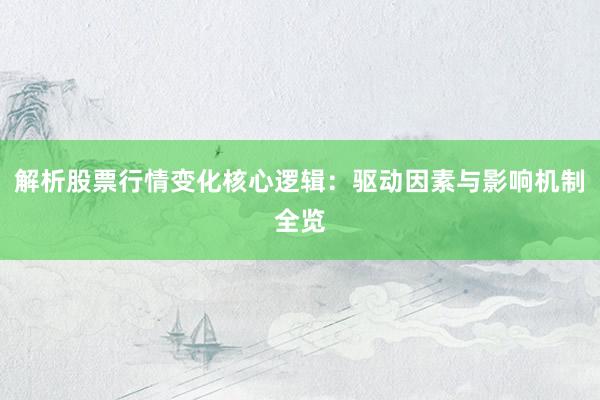解析股票行情变化核心逻辑：驱动因素与影响机制全览
