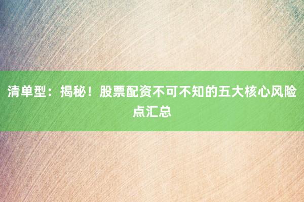 清单型：揭秘！股票配资不可不知的五大核心风险点汇总