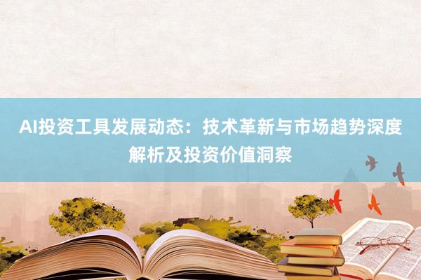 AI投资工具发展动态：技术革新与市场趋势深度解析及投资价值洞察