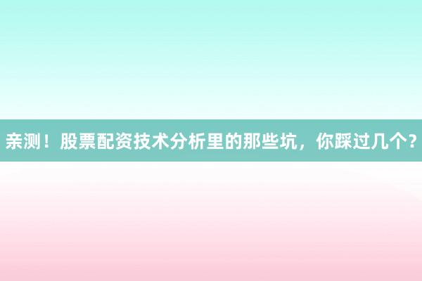 亲测！股票配资技术分析里的那些坑，你踩过几个？