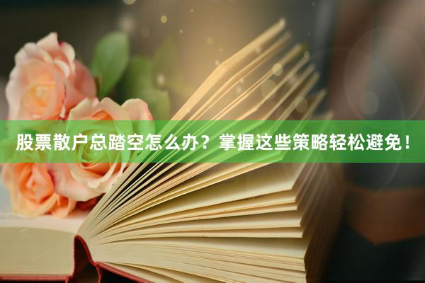股票散户总踏空怎么办？掌握这些策略轻松避免！
