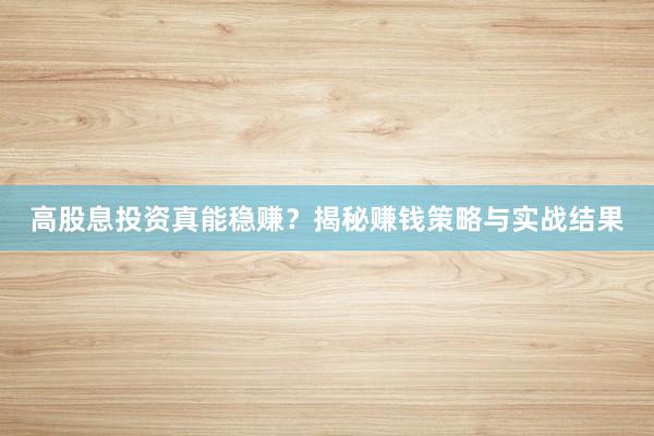 高股息投资真能稳赚？揭秘赚钱策略与实战结果